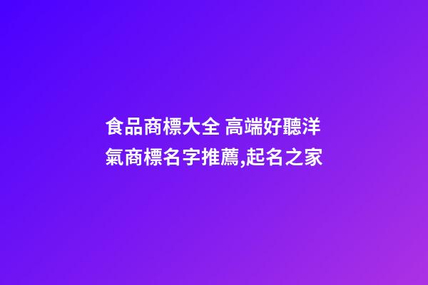 食品商標大全 高端好聽洋氣商標名字推薦,起名之家-第1張-商標起名-玄機派